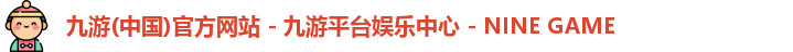 九游(中国)官方网站 - 九游平台娱乐中心 - NINE GAME
